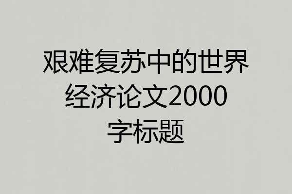 艰难复苏中的世界经济论文2000字标题