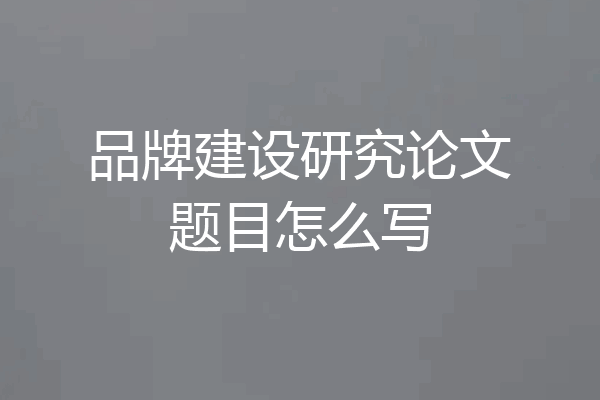 品牌建设研究论文题目怎么写