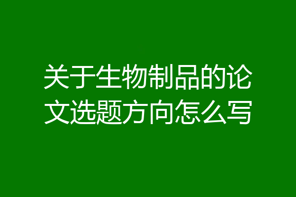 关于生物制品的论文选题方向怎么写