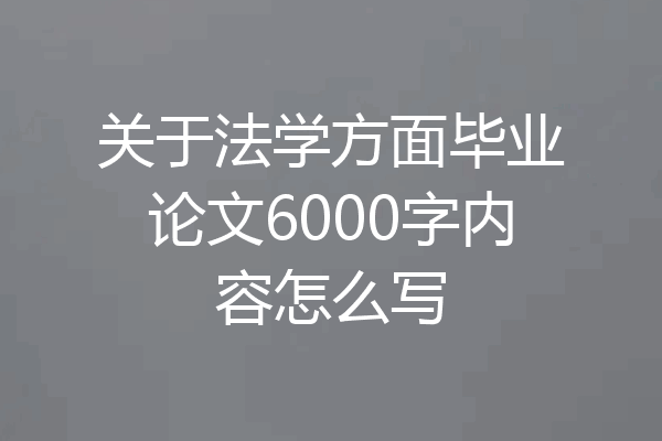 关于法学方面毕业论文6000字内容怎么写