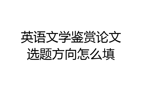 英语文学鉴赏论文选题方向怎么填