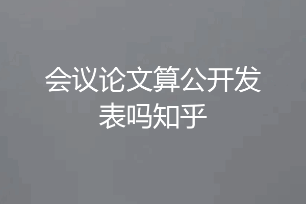 会议论文算公开发表吗知乎