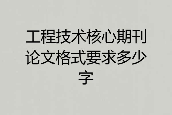 工程技术核心期刊论文格式要求多少字