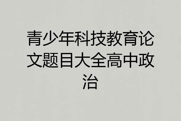 青少年科技教育论文题目大全高中政治