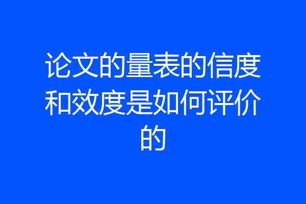 论文的量表的信度和效度是如何评价的