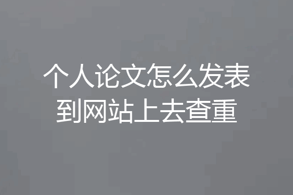 个人论文怎么发表到网站上去查重