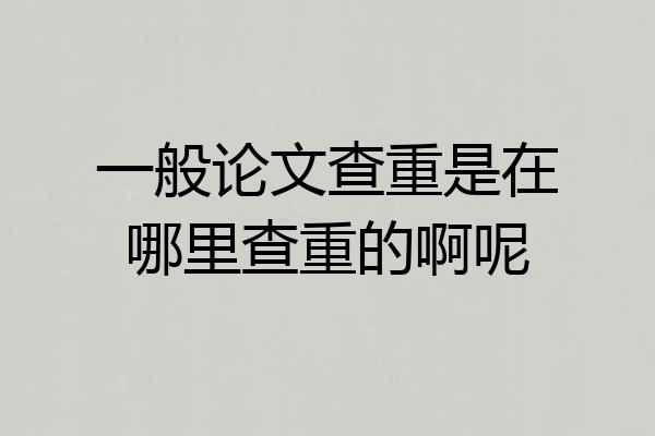 一般论文查重是在哪里查重的啊呢