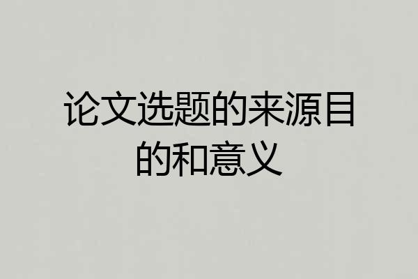 论文选题的来源目的和意义