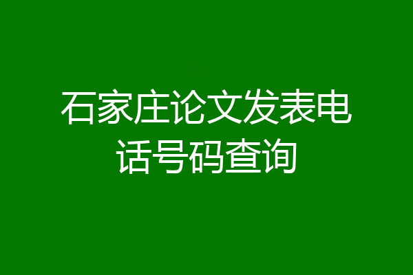石家庄论文发表电话号码查询