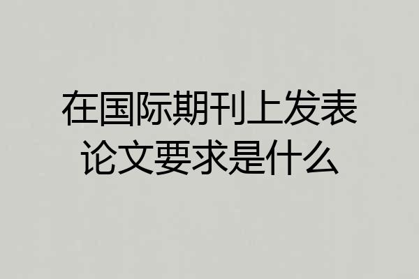在国际期刊上发表论文要求是什么