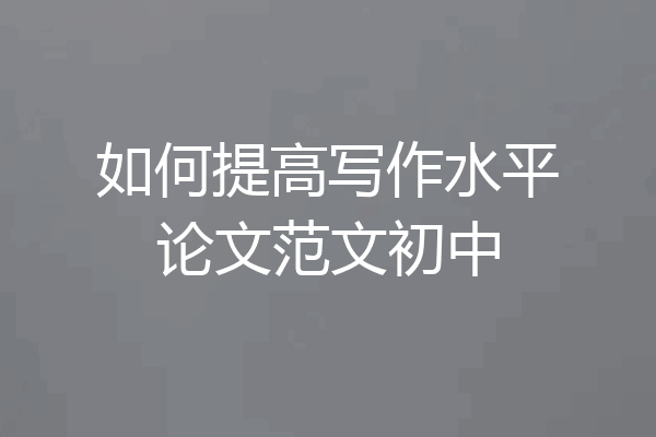 如何提高写作水平论文范文初中