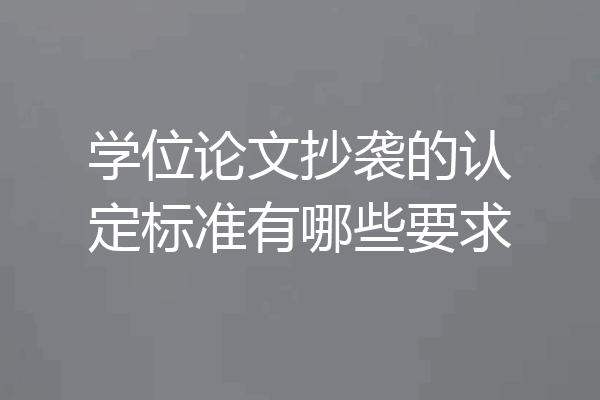 学位论文抄袭的认定标准有哪些要求