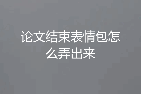 论文结束表情包怎么弄出来