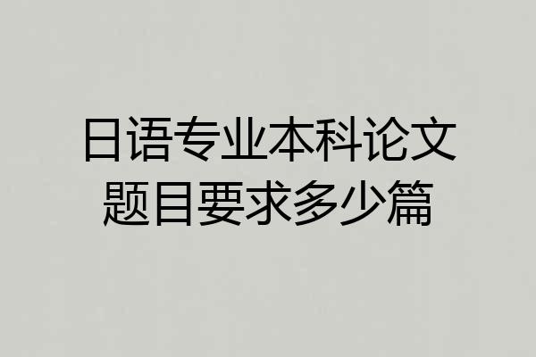 日语专业本科论文题目要求多少篇