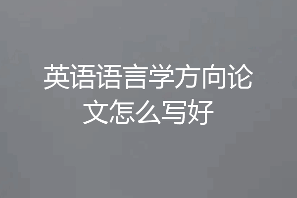 英语语言学方向论文怎么写好
