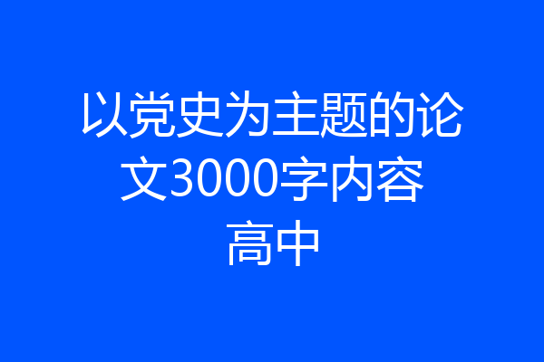以党史为主题的论文3000字内容高中
