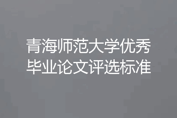 青海师范大学优秀毕业论文评选标准
