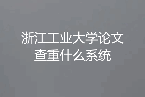 浙江工业大学论文查重什么系统