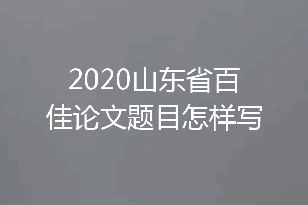 2020山东省百佳论文题目怎样写
