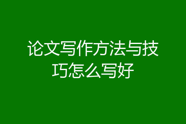 论文写作方法与技巧怎么写好