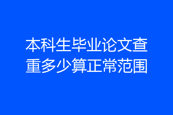 本科生毕业论文查重多少算正常范围