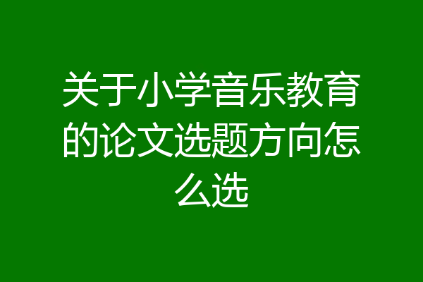 关于小学音乐教育的论文选题方向怎么选