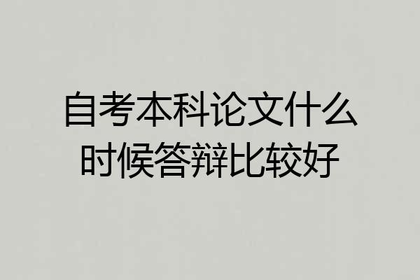 自考本科论文什么时候答辩比较好