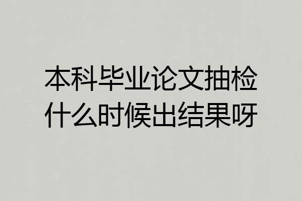 本科毕业论文抽检什么时候出结果呀