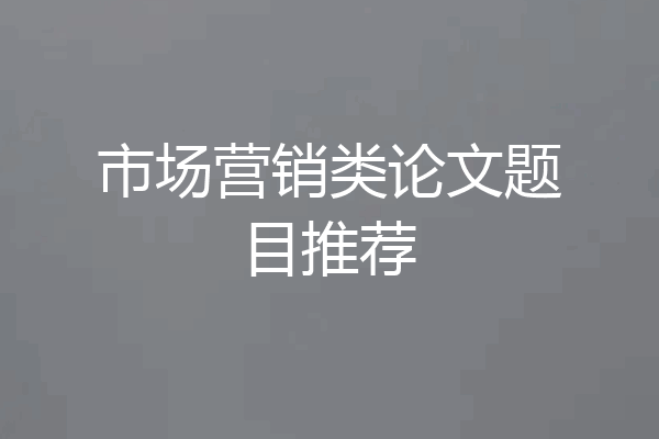 市场营销类论文题目推荐
