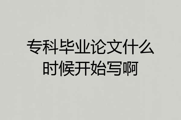 专科毕业论文什么时候开始写啊