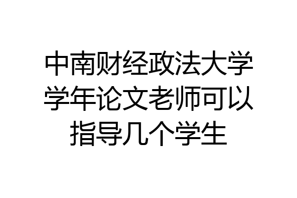 中南财经政法大学学年论文老师可以指导几个学生