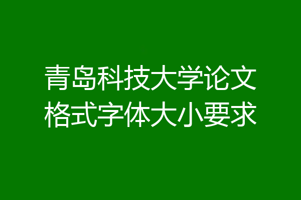 青岛科技大学论文格式字体大小要求