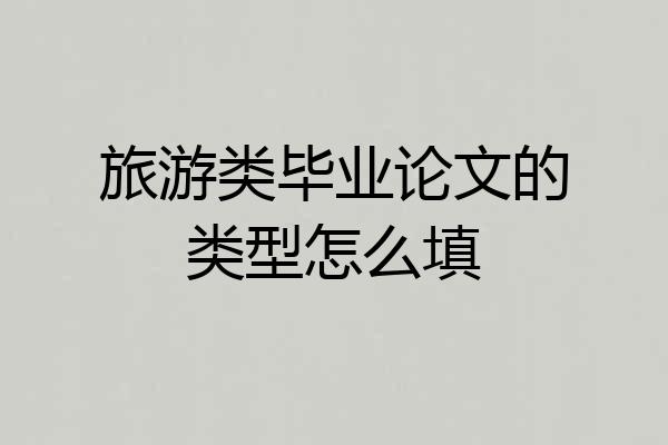 旅游类毕业论文的类型怎么填