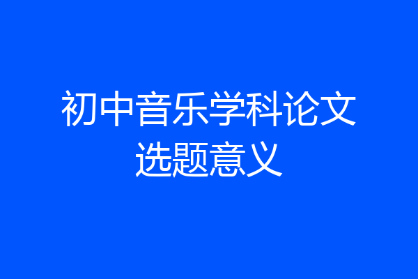 初中音乐学科论文选题意义