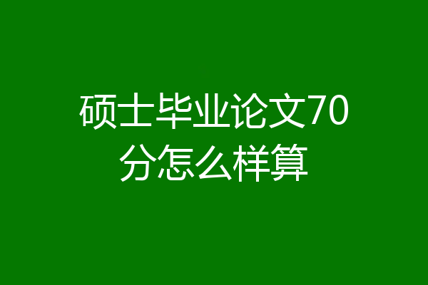 硕士毕业论文70分怎么样算