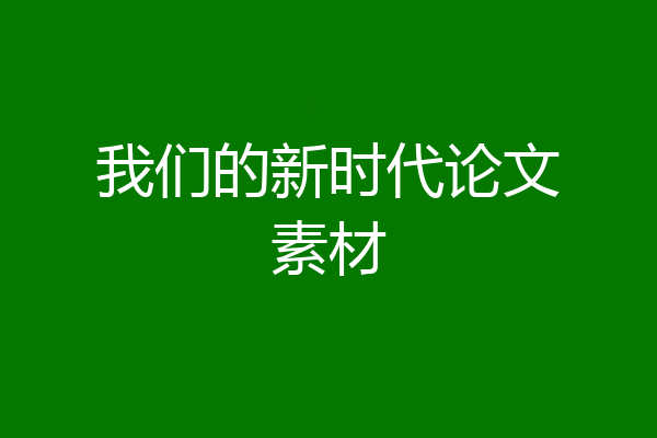 我们的新时代论文素材