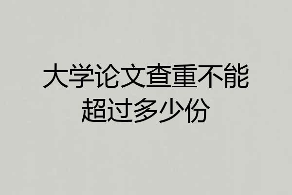 大学论文查重不能超过多少份
