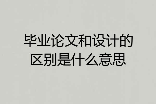 毕业论文和设计的区别是什么意思
