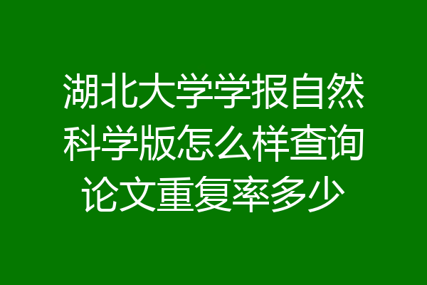 湖北大学学报自然科学版怎么样查询论文重复率多少