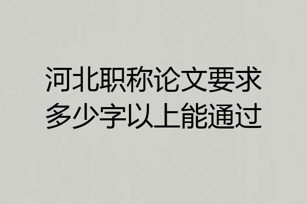 河北职称论文要求多少字以上能通过