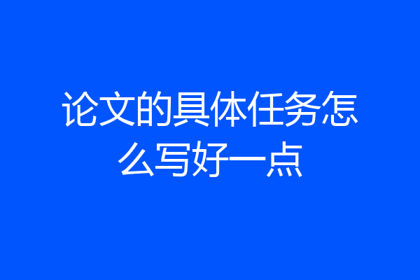 论文的具体任务怎么写好一点