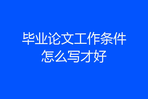 毕业论文工作条件怎么写才好