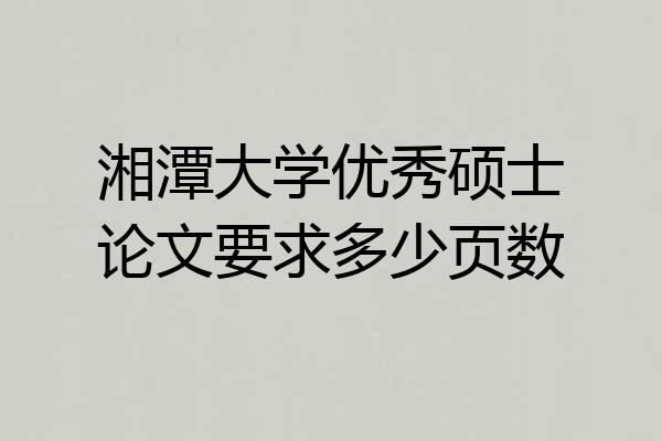 湘潭大学优秀硕士论文要求多少页数