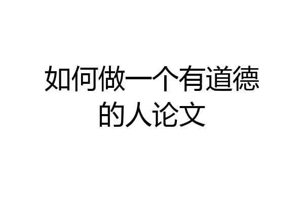 如何做一个有道德的人论文