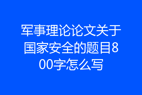 军事理论论文关于国家安全的题目800字怎么写