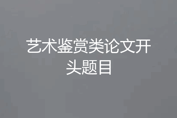 艺术鉴赏类论文开头题目