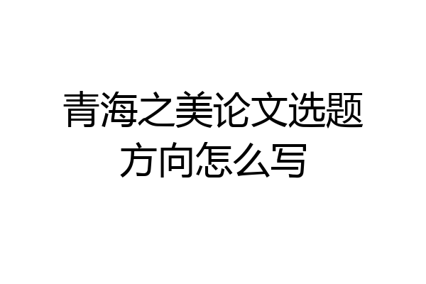 青海之美论文选题方向怎么写