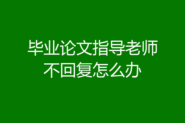 毕业论文指导老师不回复怎么办