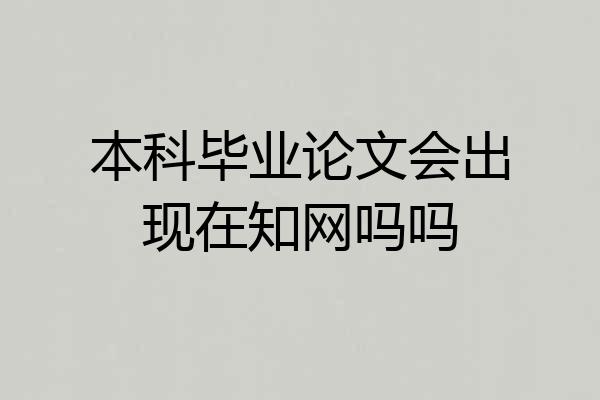 本科毕业论文会出现在知网吗吗