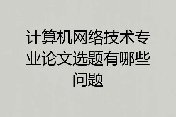 计算机网络技术专业论文选题有哪些问题